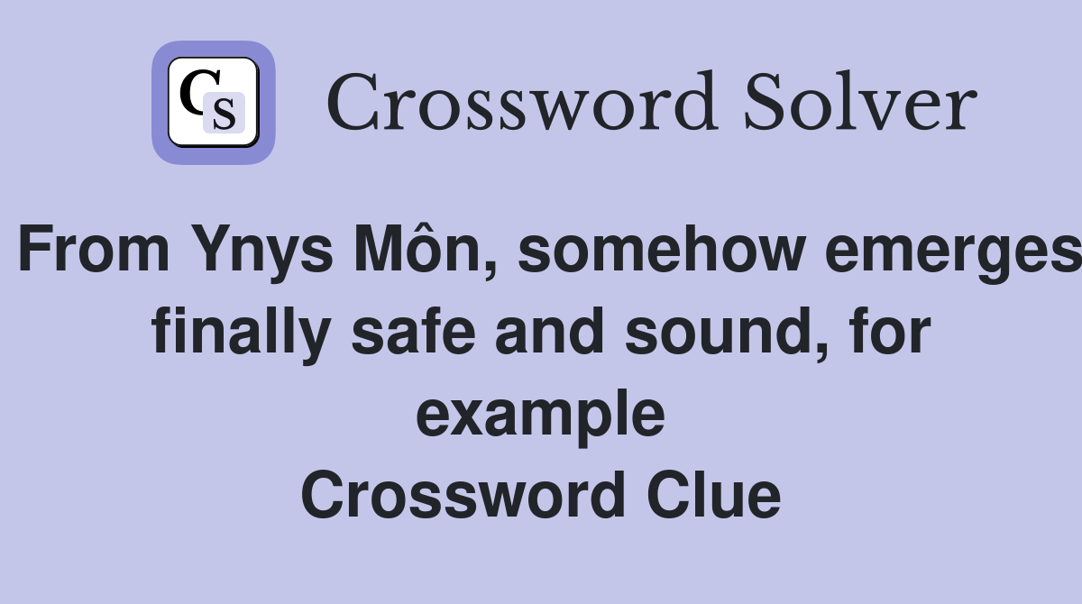 From Ynys Môn, somehow emerges finally safe and sound, for example